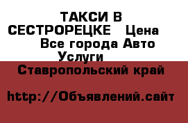 ТАКСИ В СЕСТРОРЕЦКЕ › Цена ­ 120 - Все города Авто » Услуги   . Ставропольский край